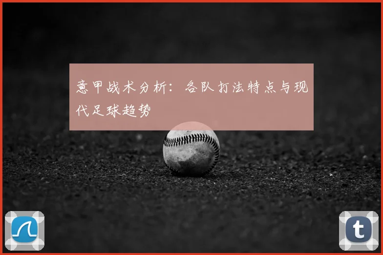意甲战术分析：各队打法特点与现代足球趋势