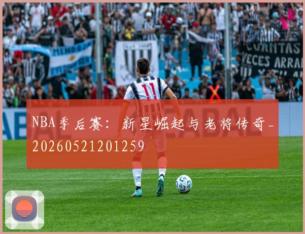 NBA季后赛：新星崛起与老将传奇_20260521201259
