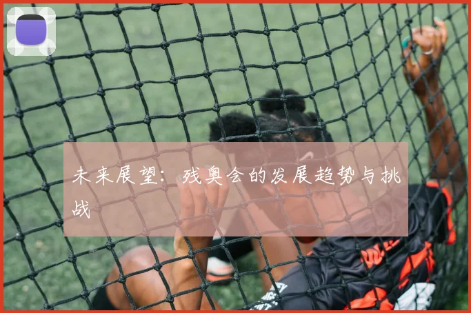 未来展望：残奥会的发展趋势与挑战
