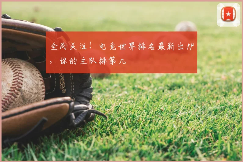 全民关注！电竞世界排名最新出炉，你的主队排第几