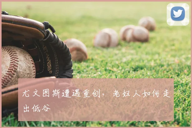 尤文图斯遭遇重创，老妇人如何走出低谷