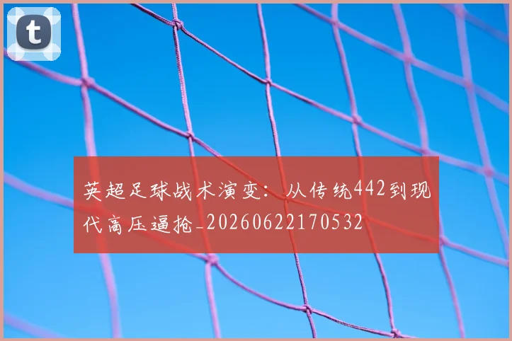 英超足球战术演变：从传统442到现代高压逼抢_20260622170532