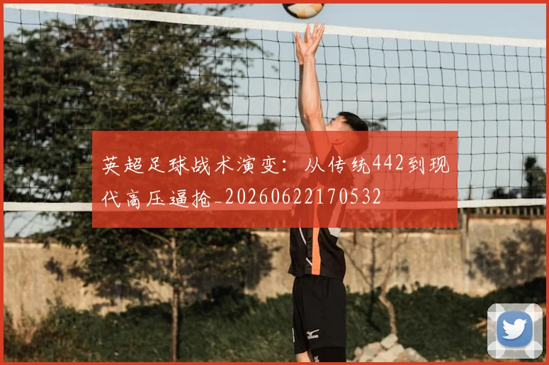 英超足球战术演变：从传统442到现代高压逼抢_20260622170532