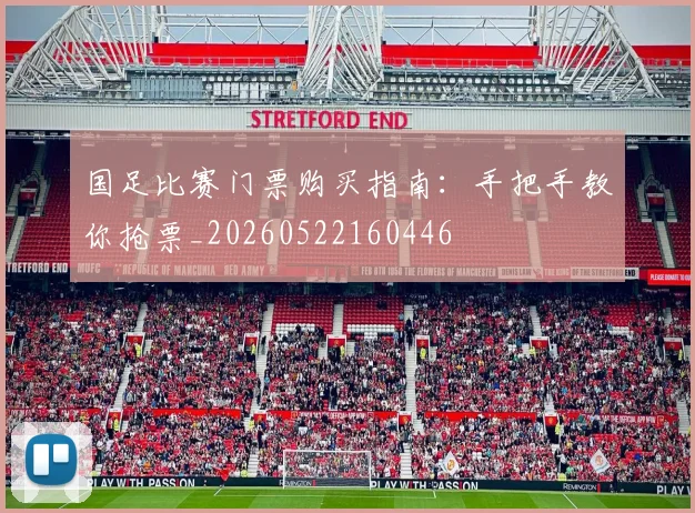 国足比赛门票购买指南：手把手教你抢票_20260522160446