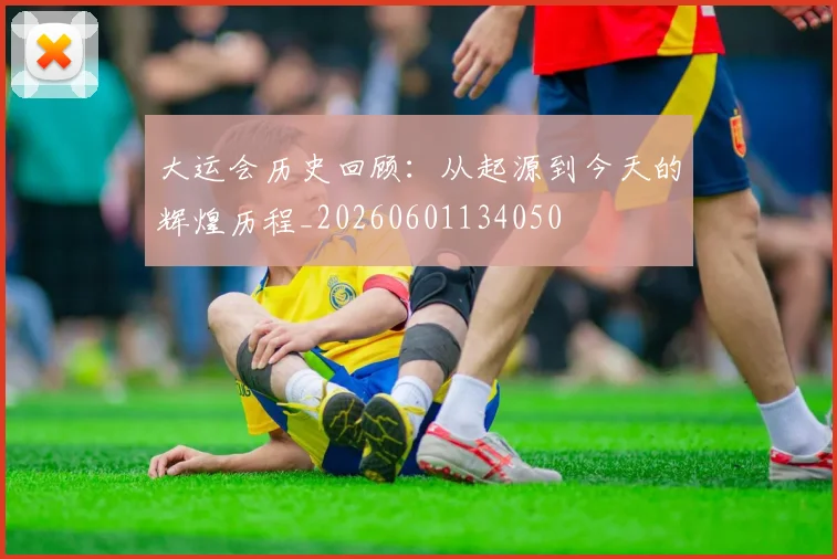 大运会历史回顾：从起源到今天的辉煌历程_20260601134050