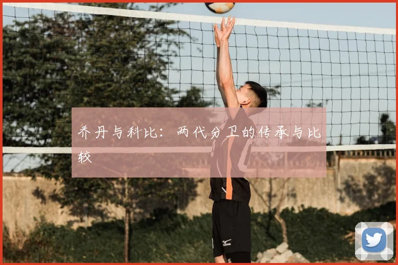 乔丹与科比：两代分卫的传承与比较