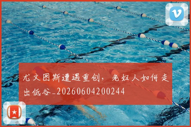 尤文图斯遭遇重创，老妇人如何走出低谷_20260604200244