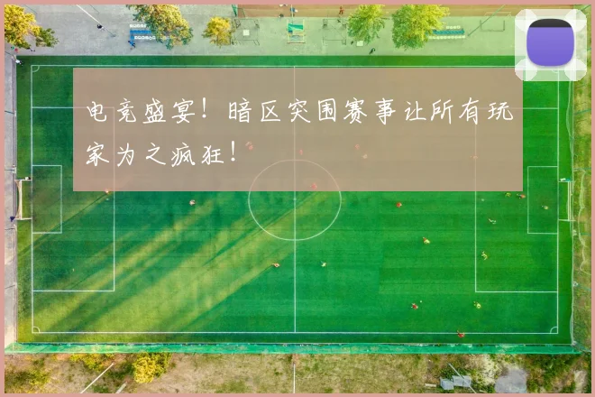 电竞盛宴！暗区突围赛事让所有玩家为之疯狂！
