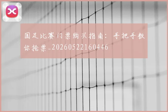 国足比赛门票购买指南：手把手教你抢票_20260522160446