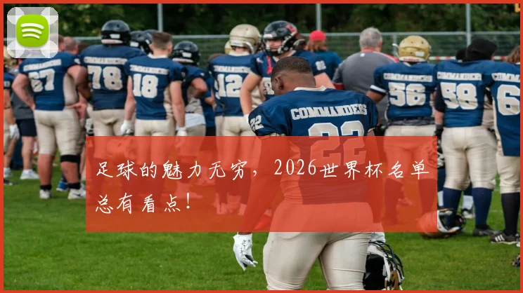 足球的魅力无穷，2026世界杯名单总有看点！