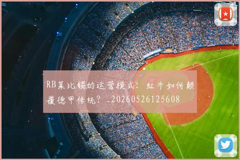RB莱比锡的运营模式：红牛如何颠覆德甲传统？_20260526125608