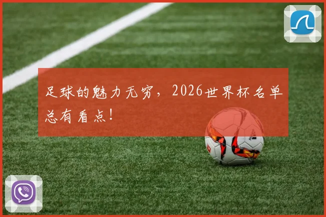 足球的魅力无穷，2026世界杯名单总有看点！