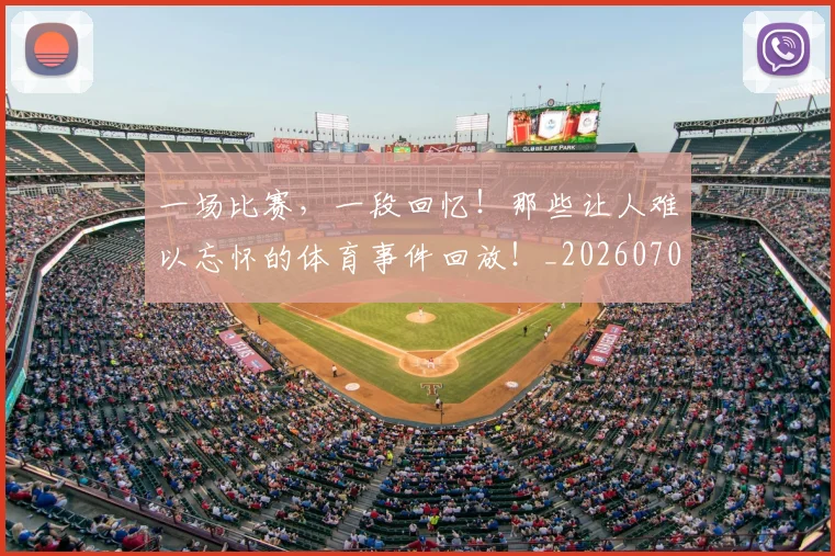 一场比赛，一段回忆！那些让人难以忘怀的体育事件回放！_20260702173454