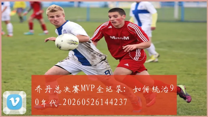 乔丹总决赛MVP全记录：如何统治90年代_20260526144237