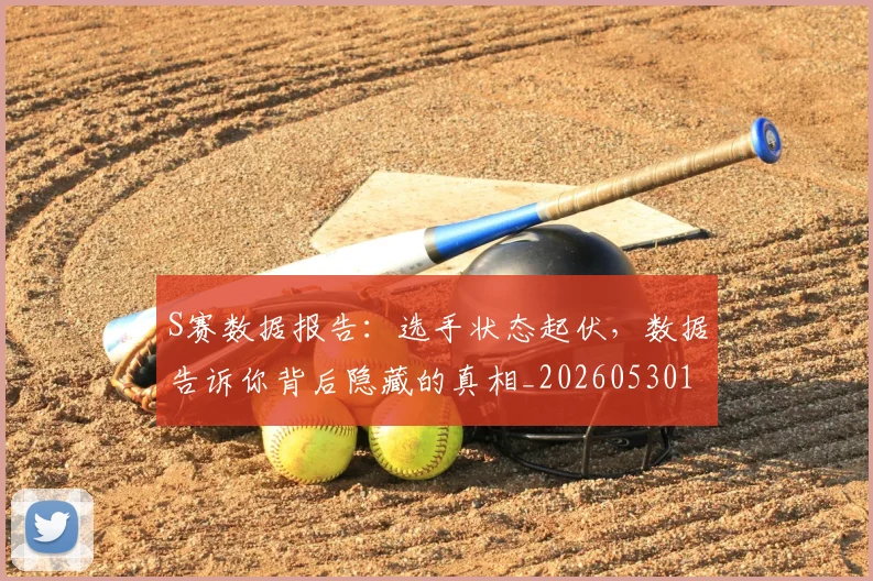 S赛数据报告：选手状态起伏，数据告诉你背后隐藏的真相_20260530143745