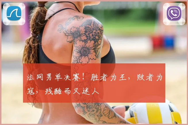 法网男单决赛！胜者为王，败者为寇，残酷而又迷人