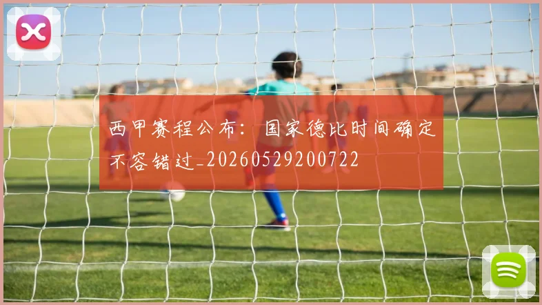 西甲赛程公布：国家德比时间确定不容错过_20260529200722
