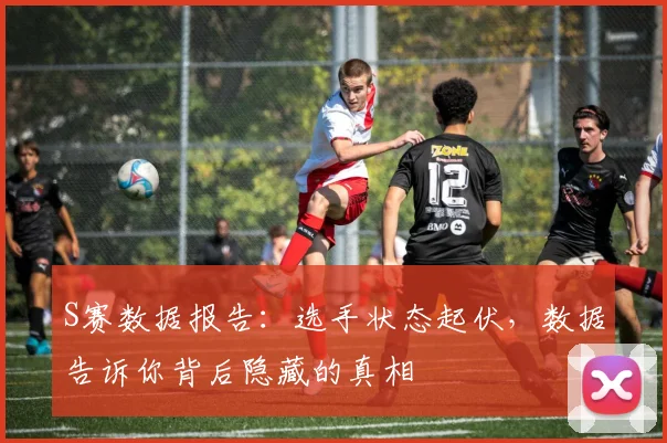 S赛数据报告：选手状态起伏，数据告诉你背后隐藏的真相