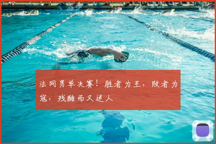 法网男单决赛！胜者为王，败者为寇，残酷而又迷人