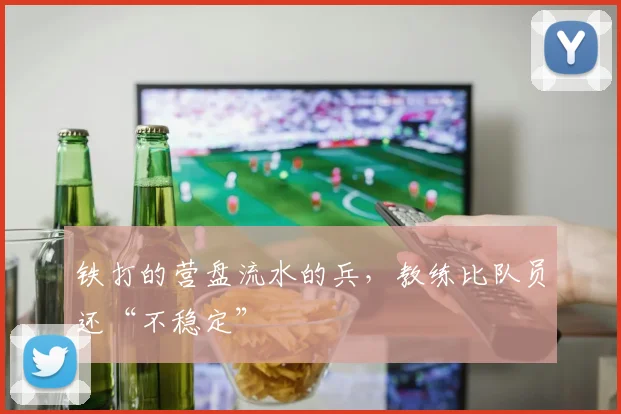 铁打的营盘流水的兵，教练比队员还“不稳定”
