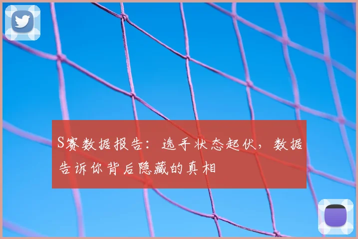 S赛数据报告：选手状态起伏，数据告诉你背后隐藏的真相