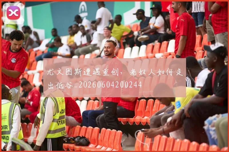 尤文图斯遭遇重创，老妇人如何走出低谷_20260604200244