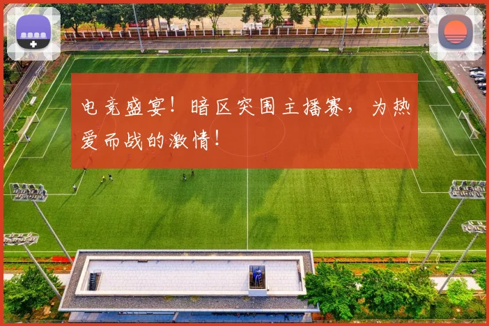 电竞盛宴！暗区突围主播赛，为热爱而战的激情！