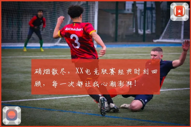 硝烟散尽，XX电竞联赛经典时刻回顾，每一次都让我心潮澎湃！